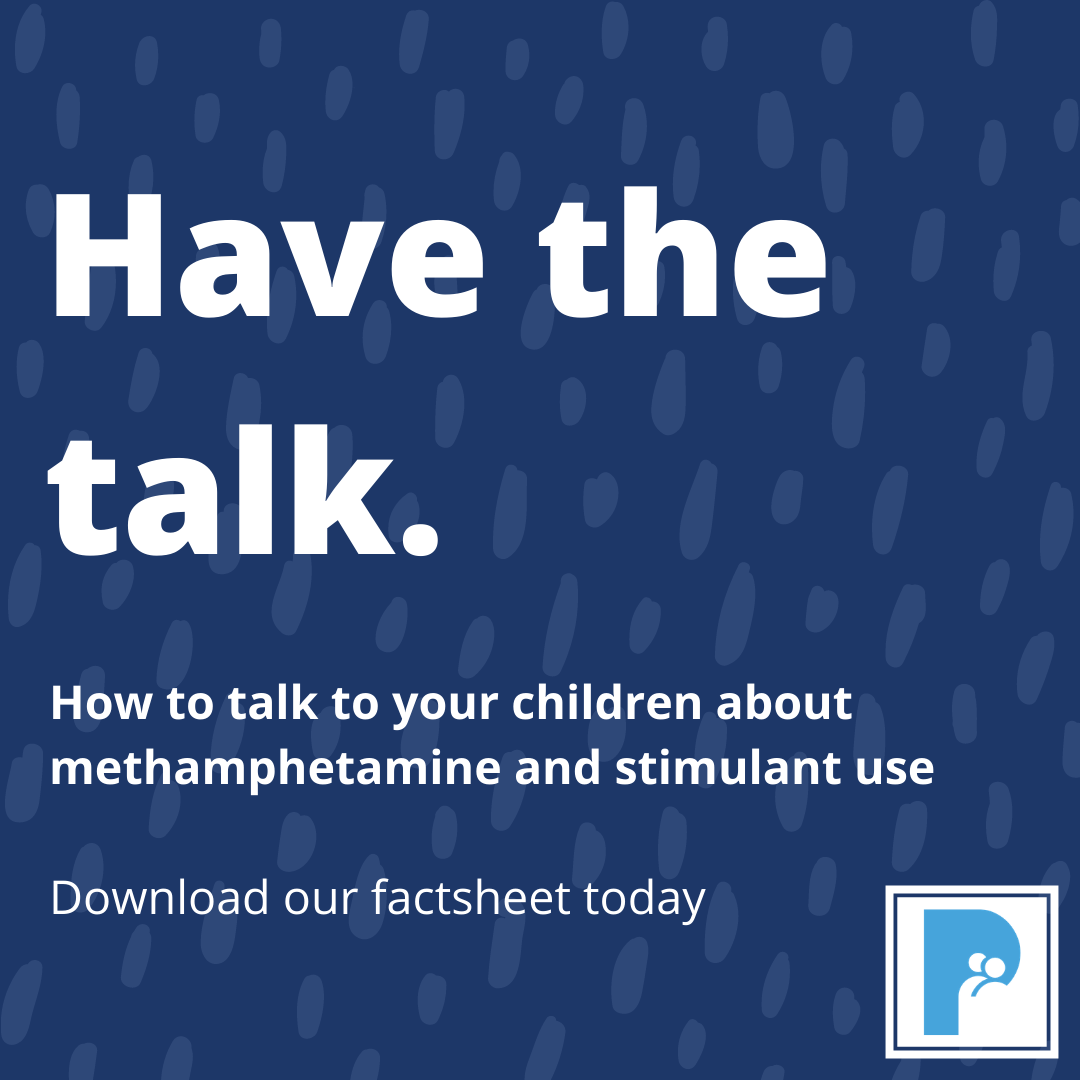 Have the talk. How to talk to your children about mehtamphetamine and stimulant use. Download our factsheet today.