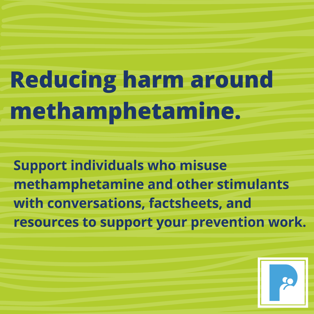 Reducing the harm with methamphetamine use. How to support individuals who misuse methamphetamine and other stimulants. Factsheets and resources to support your prevention work.