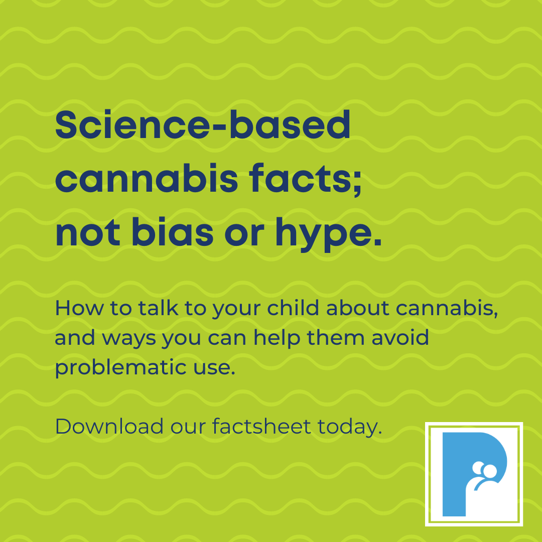 Science-based cannabis facts; not bias or hype. How to talk to your child about cannabis, and ways you can help them avoid problematic use.