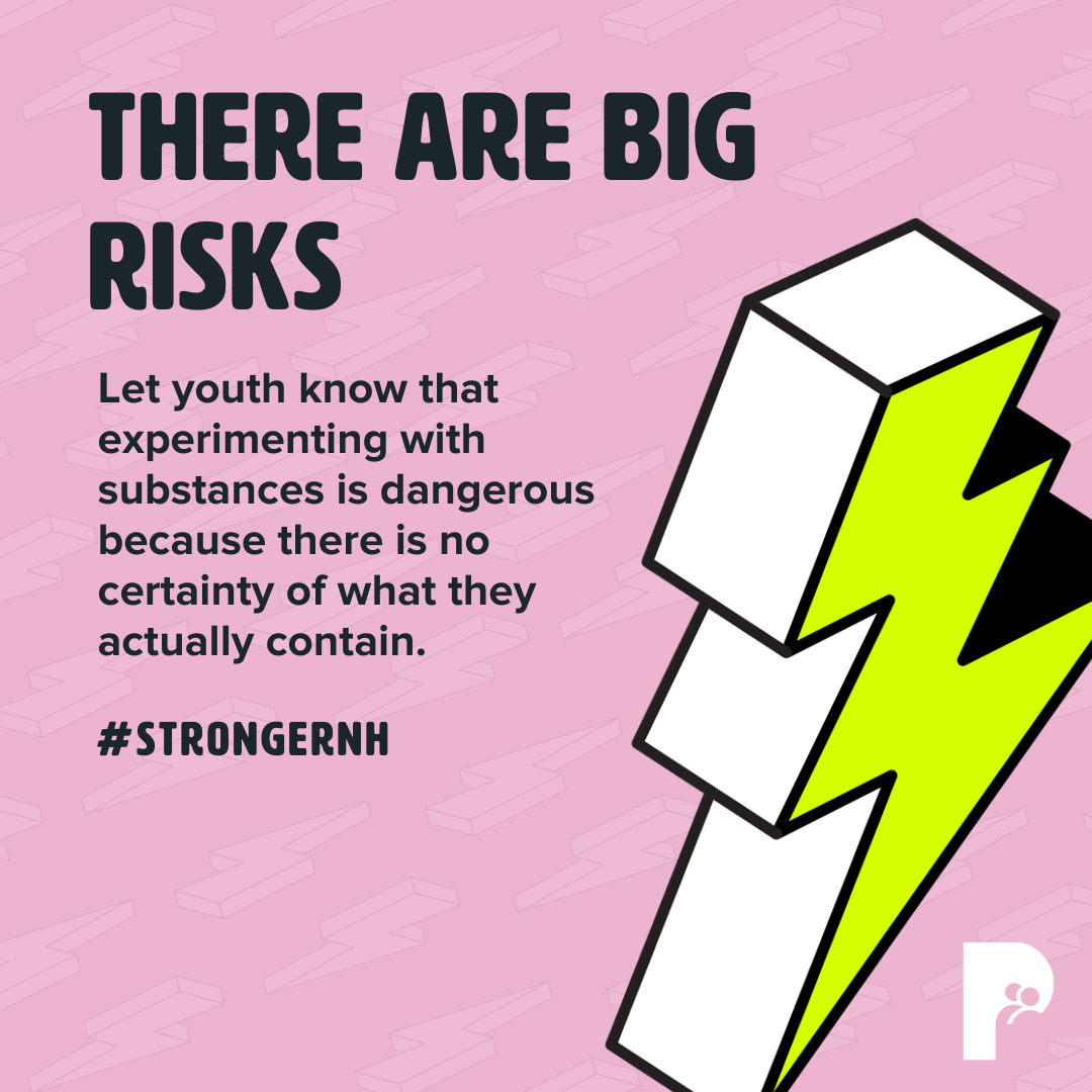 There Are Big Risks: Let youth know that experimenting with substances is dangerous because there is no certainty of what they actually contain. | #StrongerNH