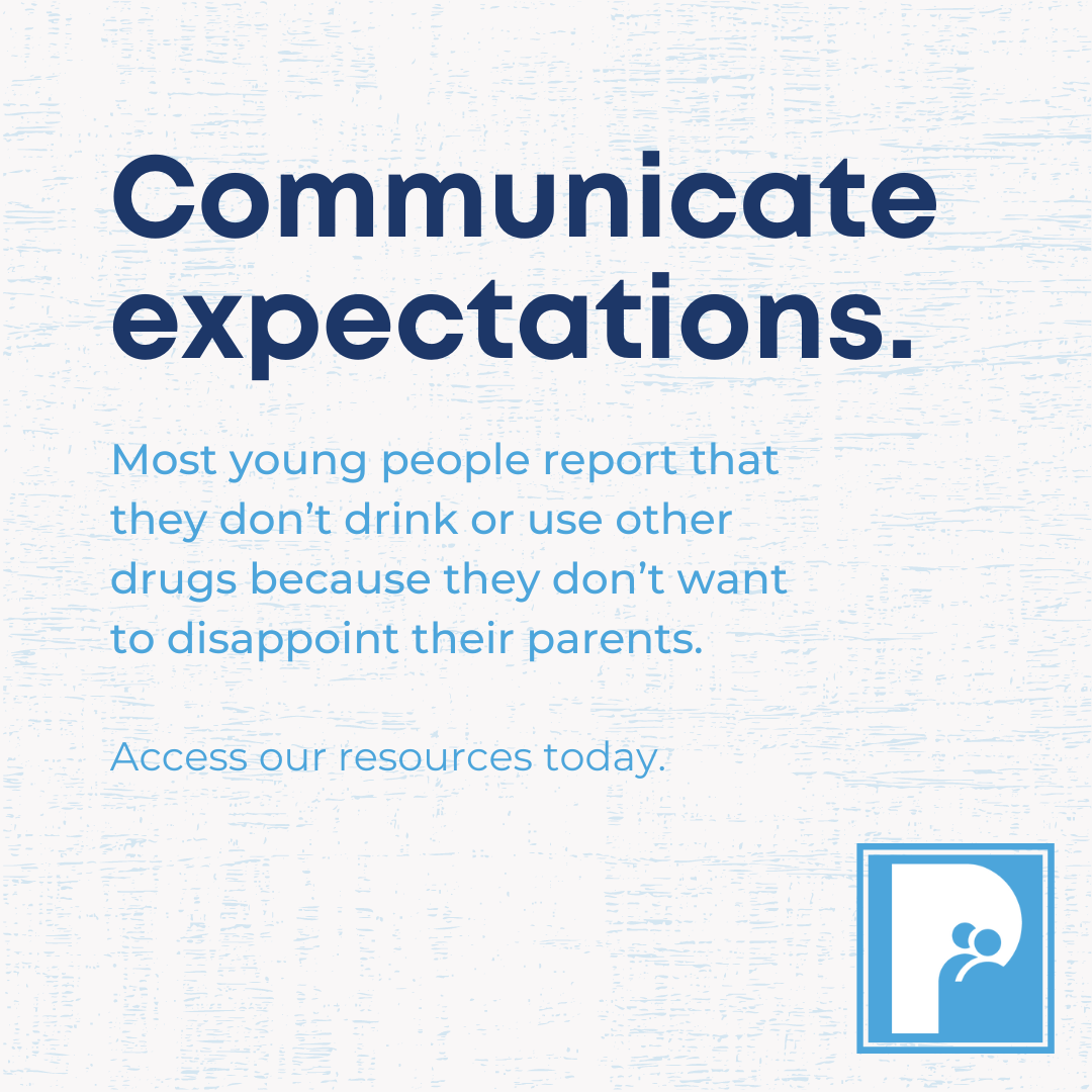 Communicate expectations. Most young people report that they don’t drink or use other drugs because they don’t want to disappoint their parents. Access our resources today.