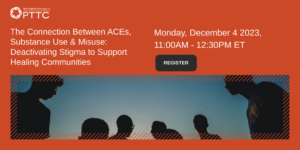 The Connection Between ACEs, Substance Use, & Misuse: Deactivating Stigma to Support Healing Communities  |  Monday, December 4 2023  |  11:00 AM - 12:30 PM EST
