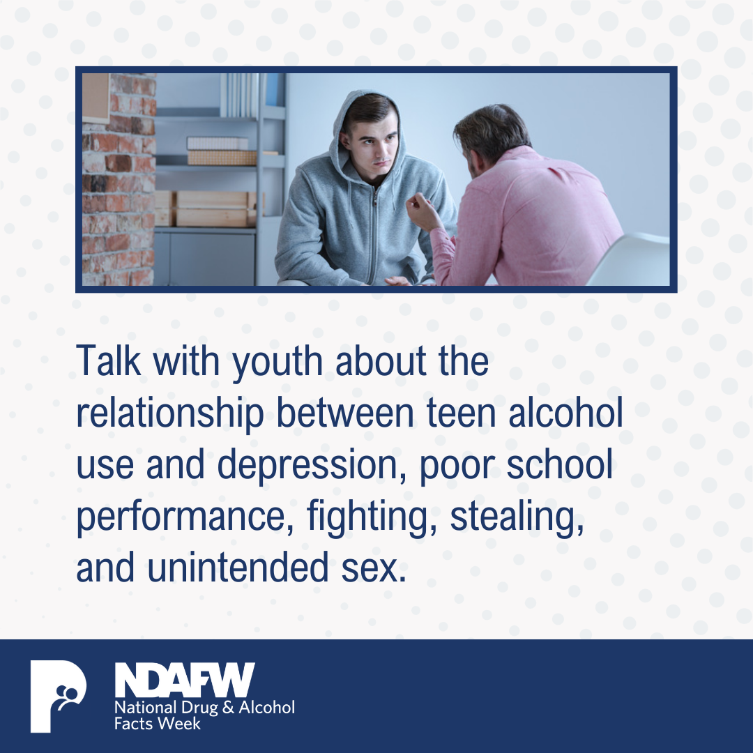 Talk with youth about the relationship between teen alcohol use and depression, poor school performance, fighting, stealing, and unintended sex.