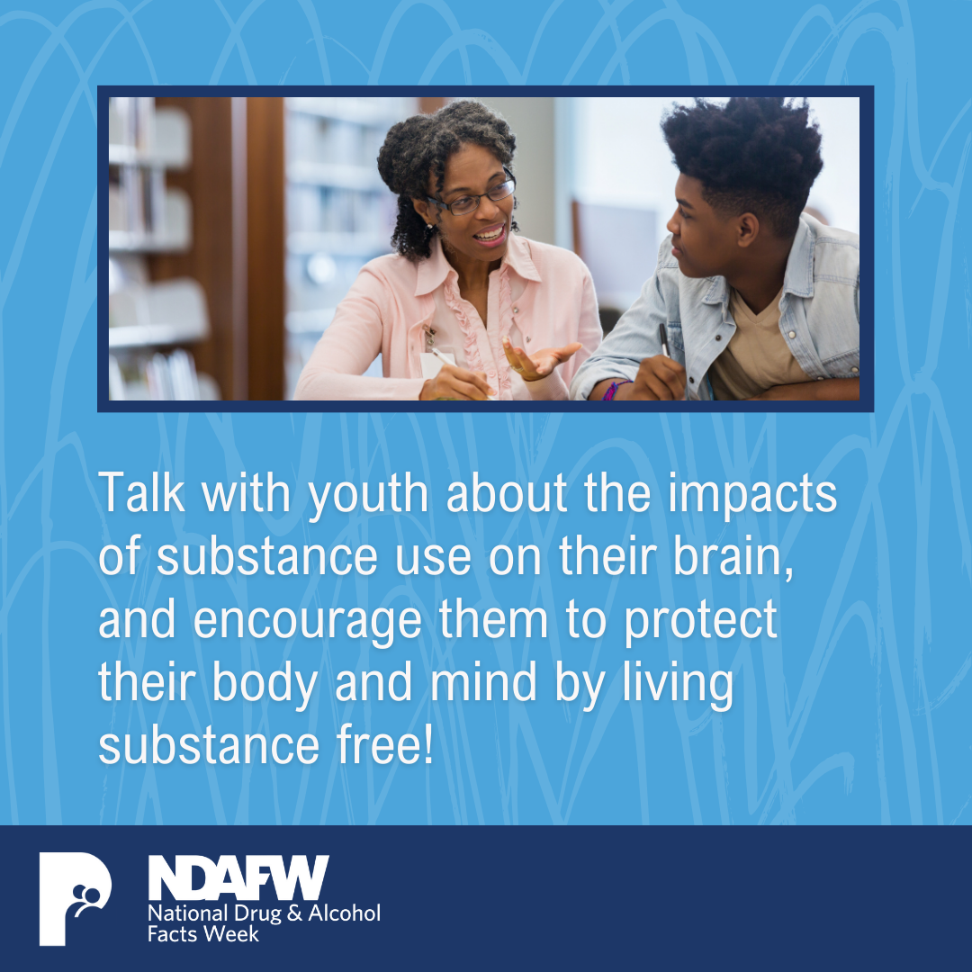 Talk with youth about the impacts of substance use on their brain, and encourage them to protect their body and mind by living substance free!