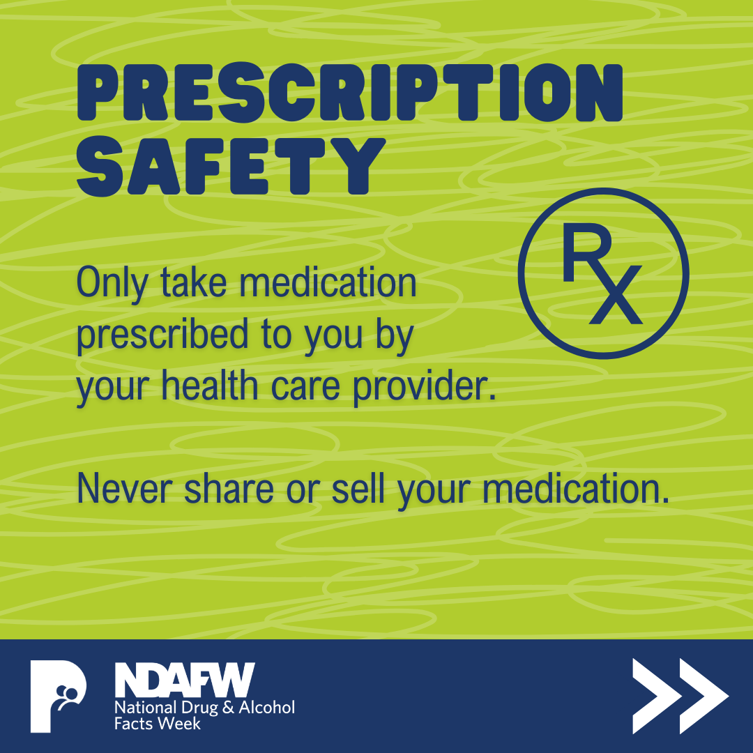 PRESCRIPTION SAFETY | Only take medication prescribed to you by your health care provider. Never share or sell your medication.